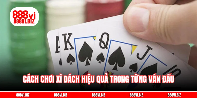 Cách chơi xì dách hiệu quả trong từng ván đấu