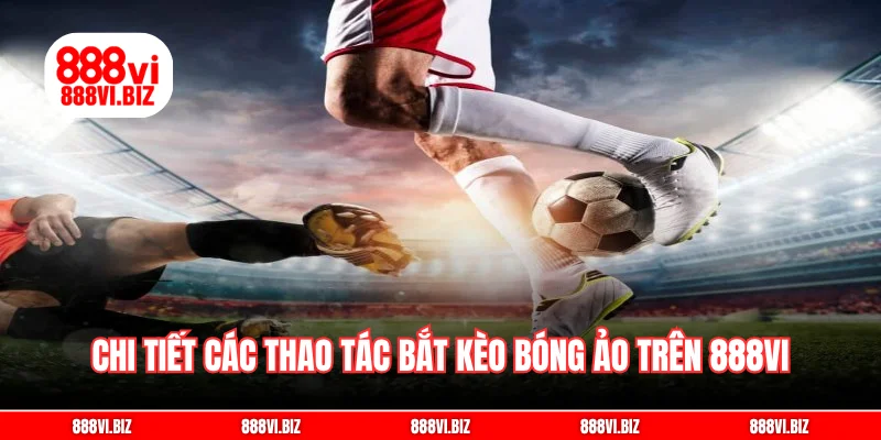 Chi tiết các thao tác bắt kèo bóng ảo trên 888vi