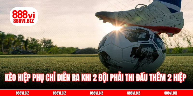 Kèo hiệp phụ chỉ diễn ra khi 2 đội phải thi đấu thêm 2 hiệp