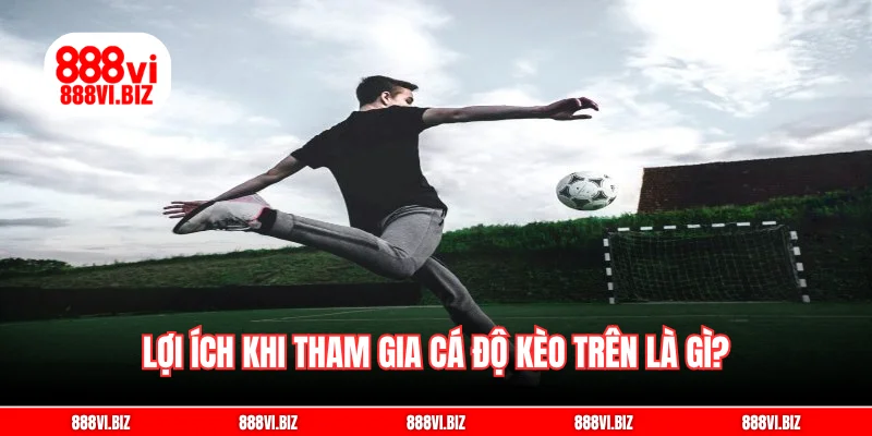 Lợi ích khi tham gia cá độ kèo trên là gì?